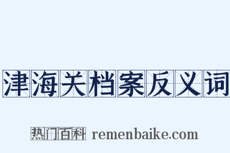 津海关档案反义词是什么意思的图片
